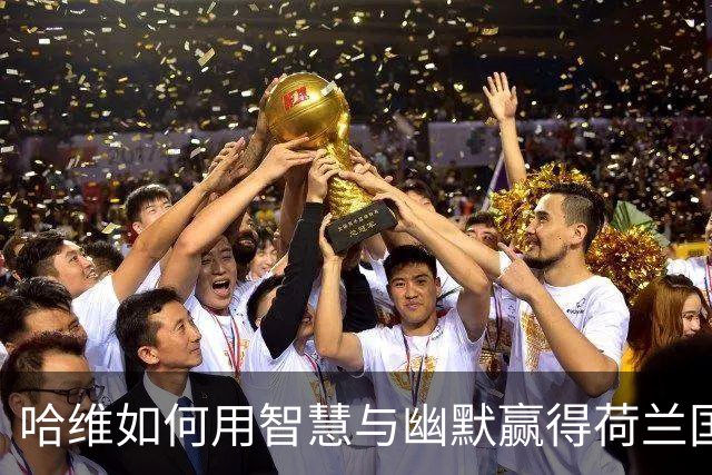 哈维如何用智慧与幽默赢得荷兰国脚们的心